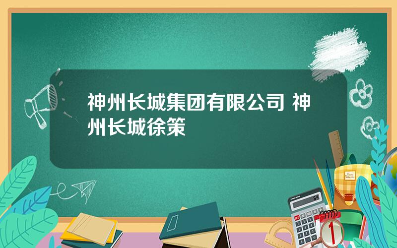 神州长城集团有限公司 神州长城徐策